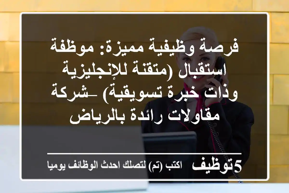 فرصة وظيفية مميزة: موظفة استقبال (متقنة للإنجليزية وذات خبرة تسويقية) – شركة مقاولات رائدة بالرياض