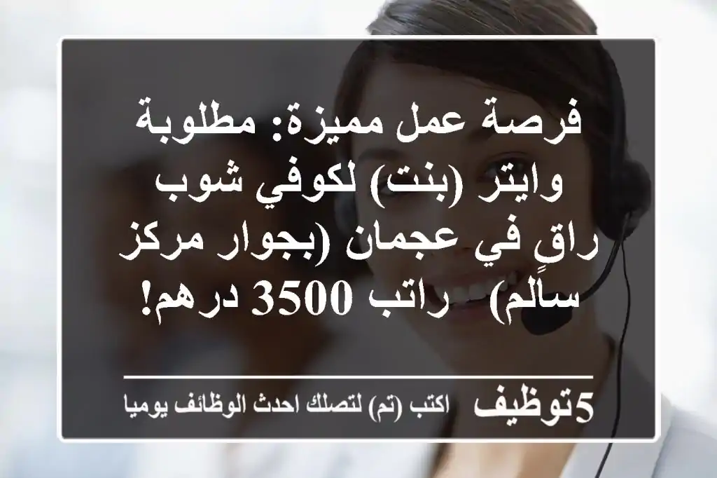 فرصة عمل مميزة: مطلوبة وايتر (بنت) لكوفي شوب راقٍ في عجمان (بجوار مركز سالم) - راتب 3500 درهم!