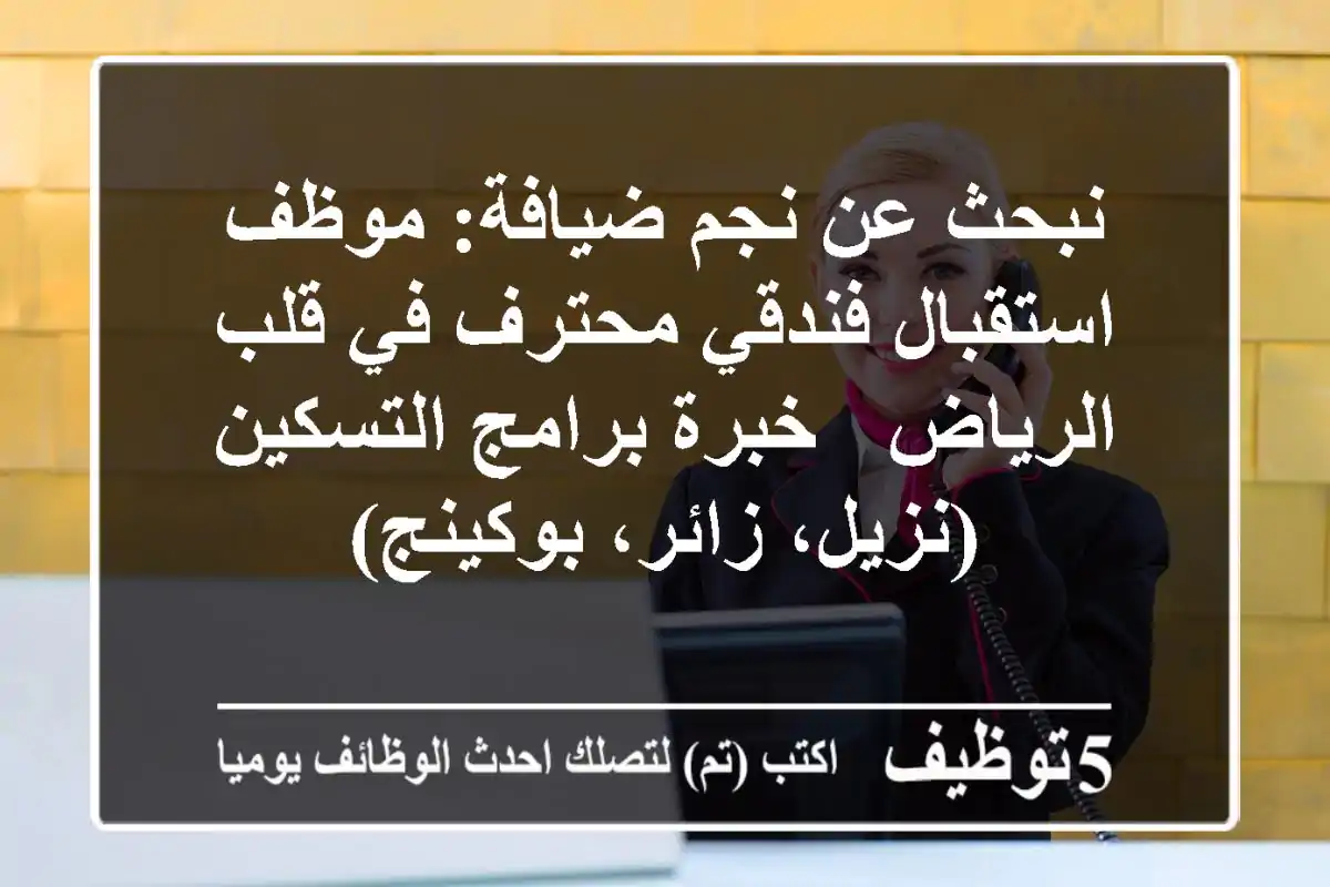 نبحث عن نجم ضيافة: موظف استقبال فندقي محترف في قلب الرياض - خبرة برامج التسكين (نزيل، زائر، بوكينج)