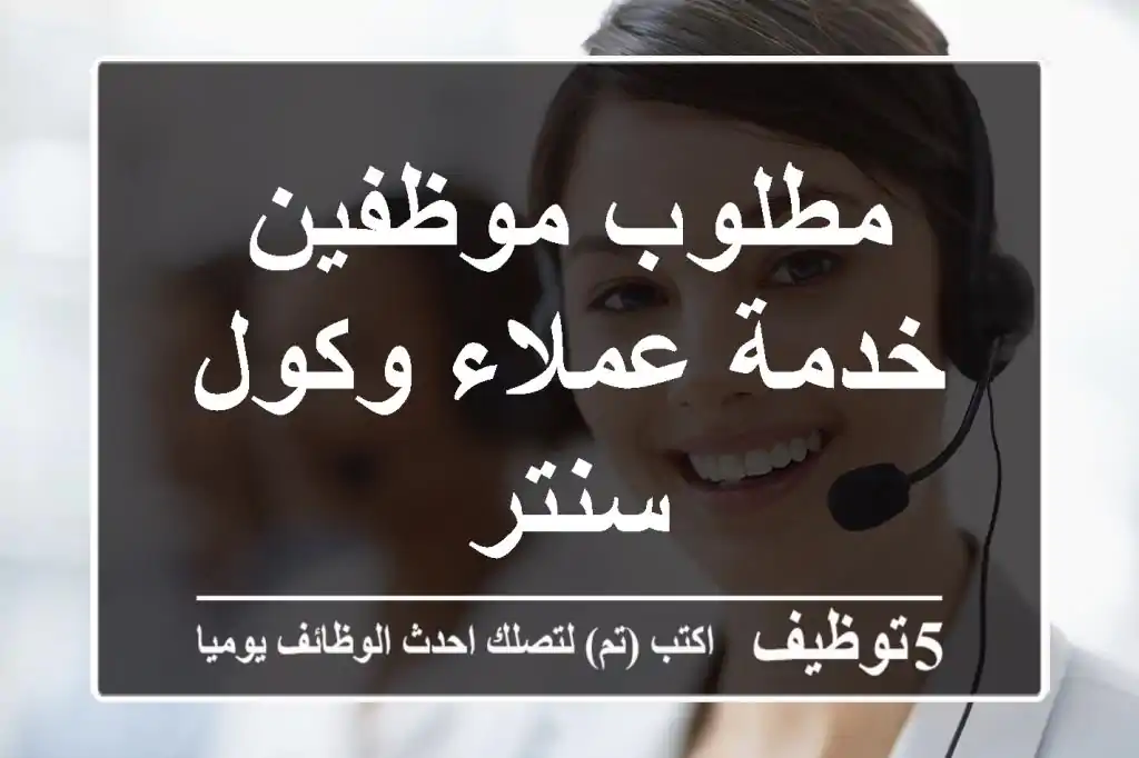 مطلوب موظفين خدمة عملاء وكول سنتر