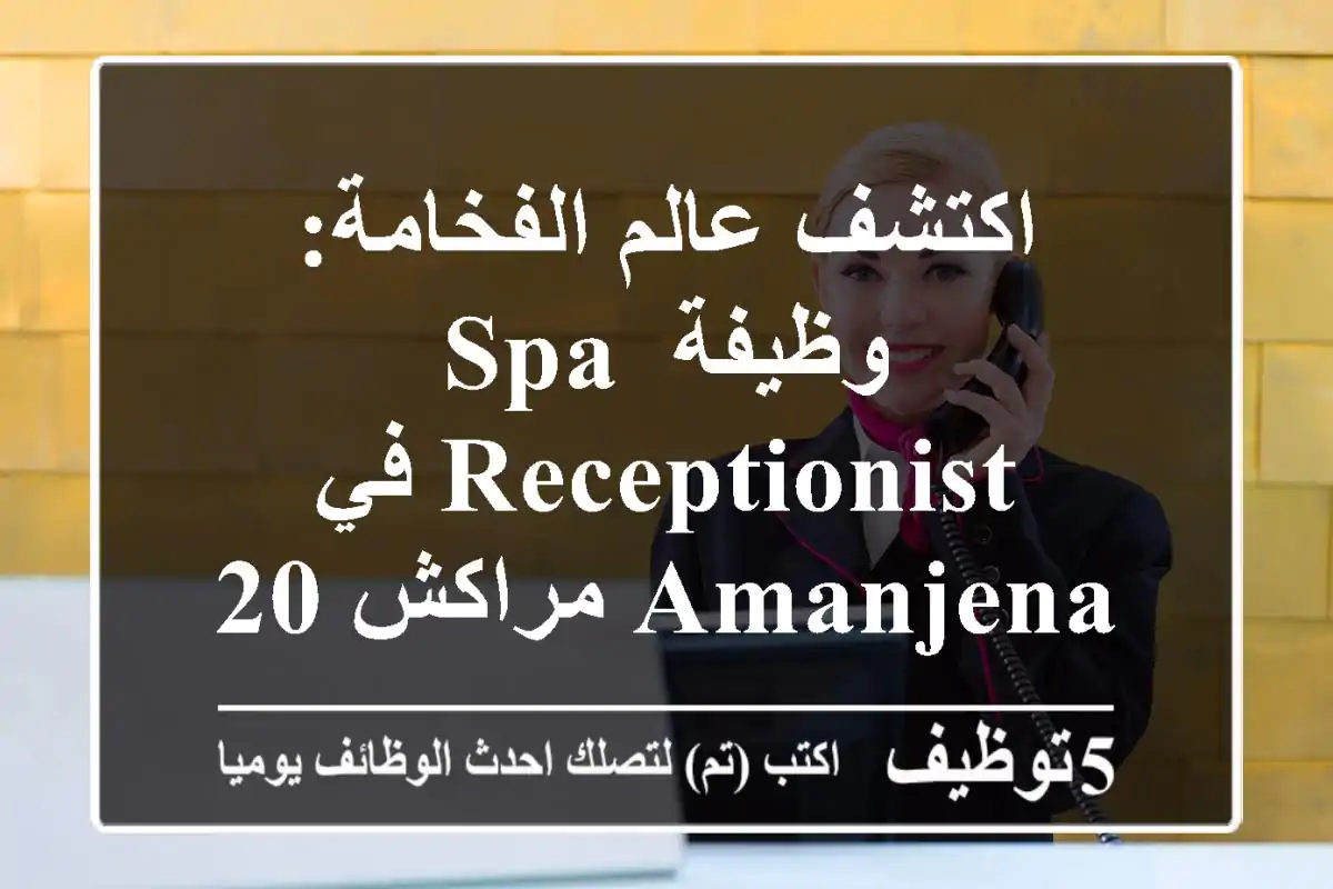 اكتشف عالم الفخامة: وظيفة Spa Receptionist في Amanjena مراكش 2026 – انضم لفريق Aman العالمي