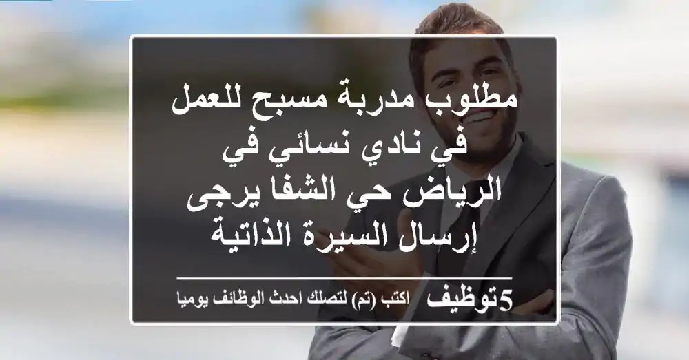 مطلوب مدربة مسبح للعمل في نادي نسائي في الرياض حي الشفا يرجى إرسال السيرة الذاتية