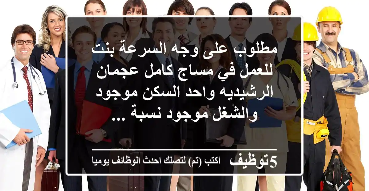مطلوب على وجه السرعة بنت للعمل في مساج كامل عجمان الرشيديه واحد السكن موجود والشغل موجود نسبة ...