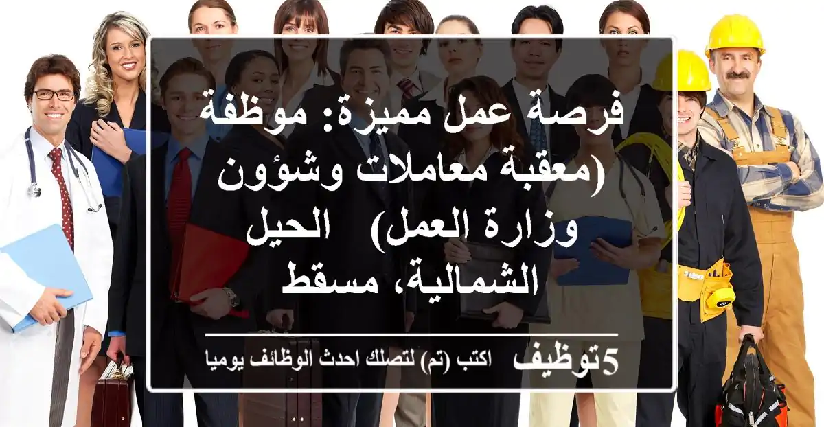 فرصة عمل مميزة: موظفة (معقبة معاملات وشؤون وزارة العمل) - الحيل الشمالية، مسقط