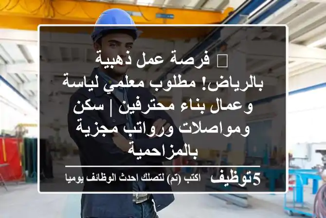 🔥 فرصة عمل ذهبية بالرياض! مطلوب معلمي لياسة وعمال بناء محترفين | سكن ومواصلات ورواتب مجزية بالمزاحمية