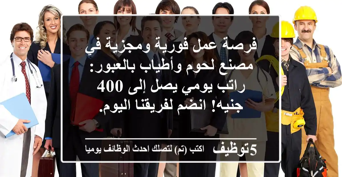 فرصة عمل فورية ومجزية في مصنع لحوم وأطياب بالعبور: راتب يومي يصل إلى 400 جنيه! انضم لفريقنا اليوم.
