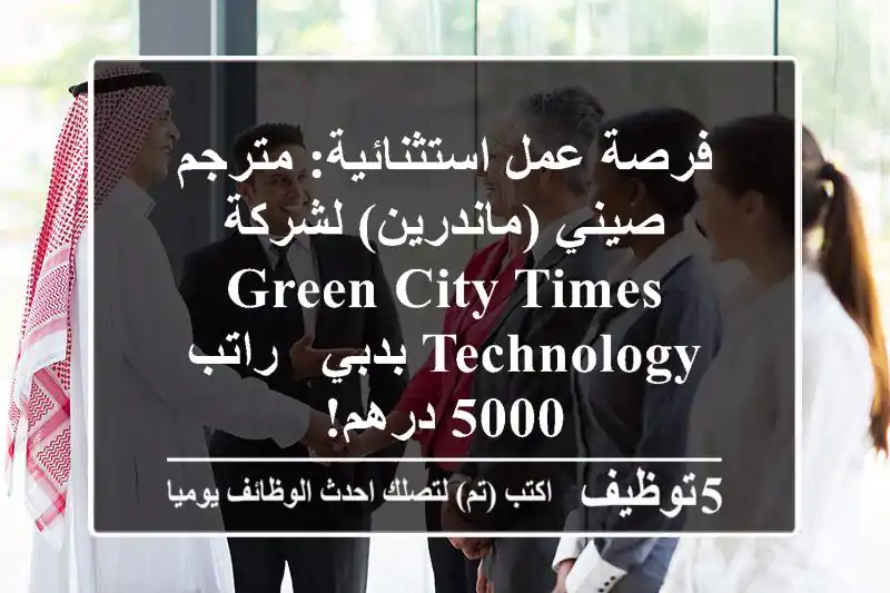 فرصة عمل استثنائية: مترجم صيني (ماندرين) لشركة Green City Times Technology بدبي - راتب 5000 درهم!