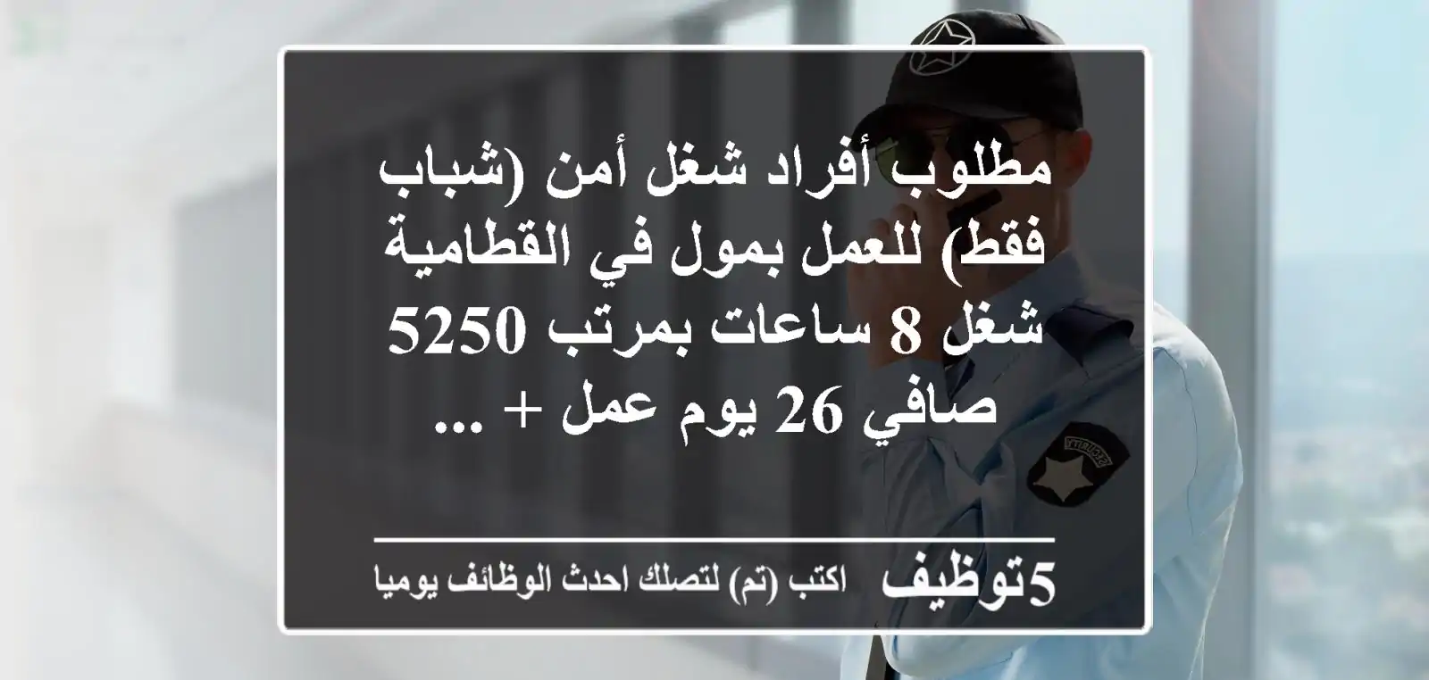 مطلوب أفراد شغل أمن (شباب فقط) للعمل بمول في القطامية شغل 8 ساعات بمرتب 5250 صافي 26 يوم عمل + ...