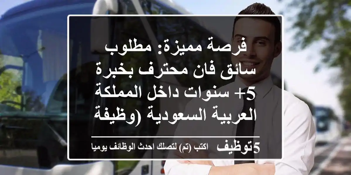 فرصة مميزة: مطلوب سائق فان محترف بخبرة 5+ سنوات داخل المملكة العربية السعودية (وظيفة شاغرة)