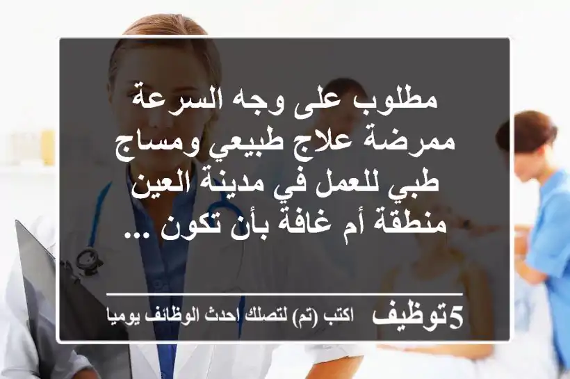 مطلوب على وجه السرعة ممرضة علاج طبيعي ومساج طبي للعمل في مدينة العين منطقة أم غافة بأن تكون ...