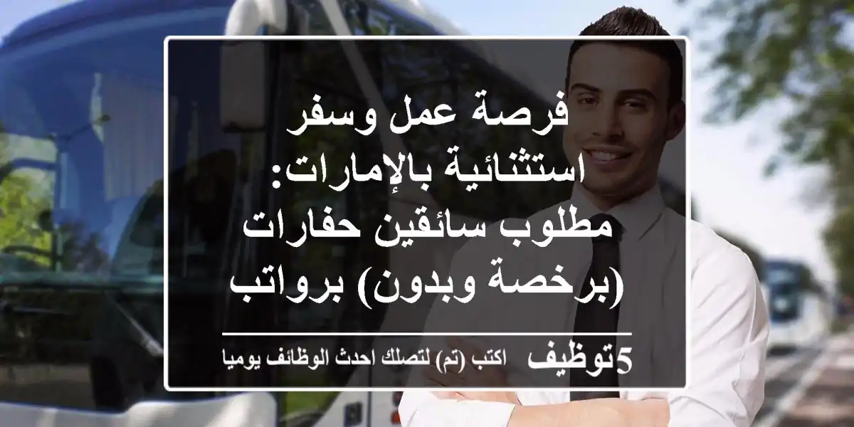 فرصة عمل وسفر استثنائية بالإمارات: مطلوب سائقين حفارات (برخصة وبدون) برواتب مجزية!