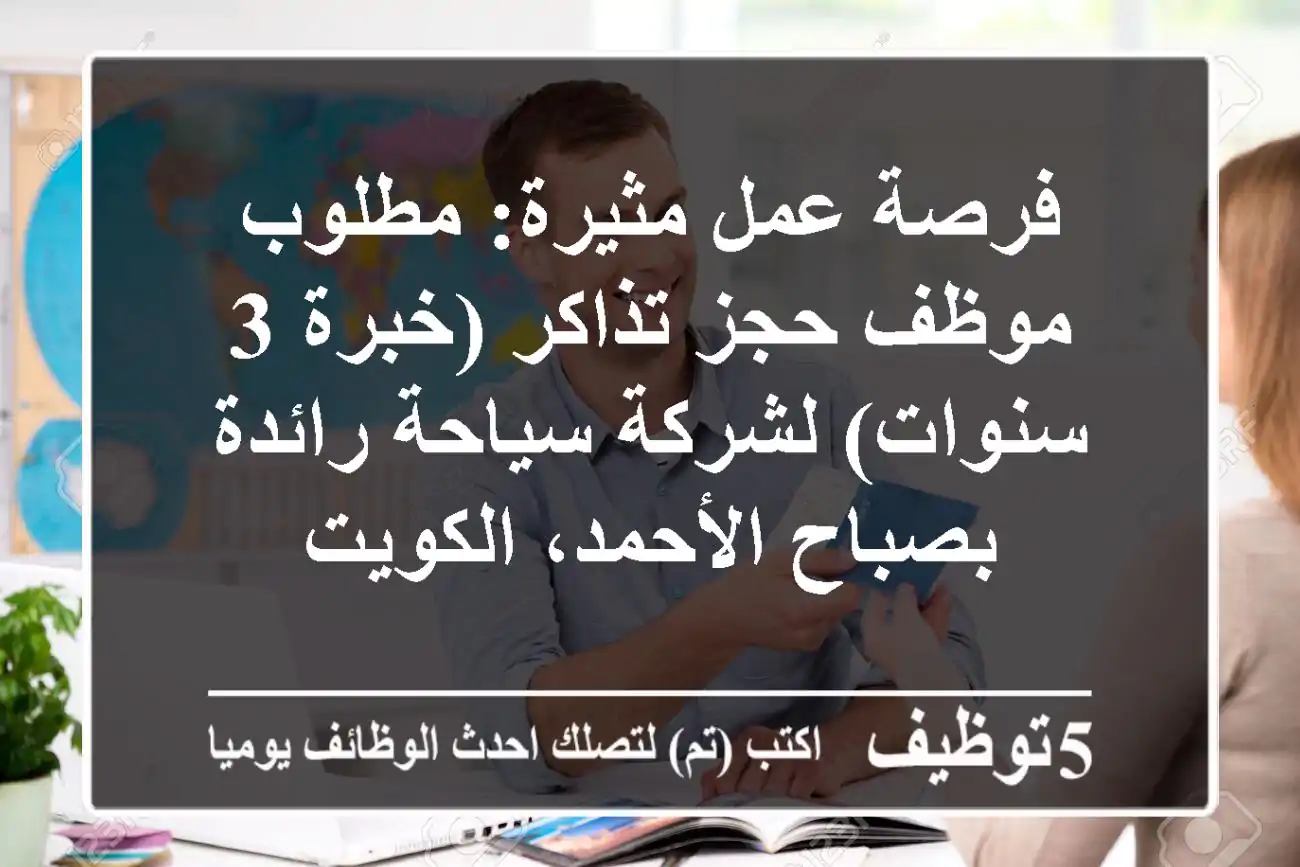 فرصة عمل مثيرة: مطلوب موظف حجز تذاكر (خبرة 3 سنوات) لشركة سياحة رائدة بصباح الأحمد، الكويت