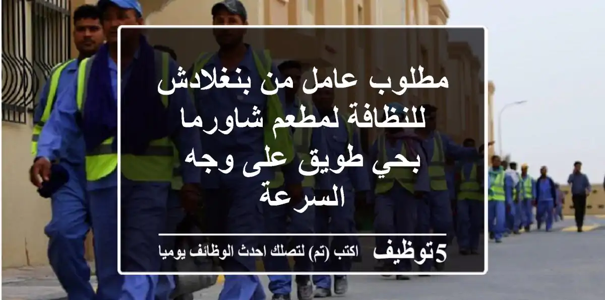 مطلوب عامل من بنغلادش للنظافة لمطعم شاورما بحي طويق على وجه السرعة