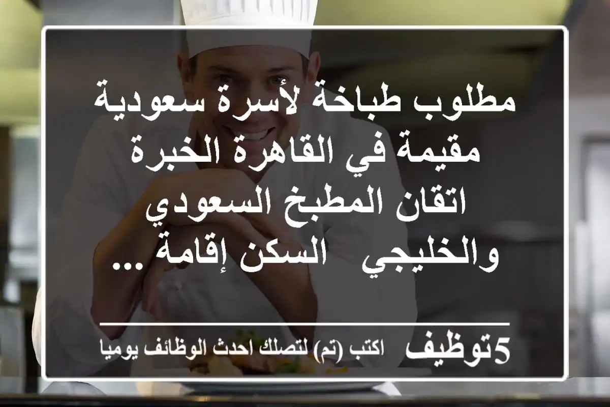 مطلوب طباخة لأسرة سعودية مقيمة في القاهرة الخبرة اتقان المطبخ السعودي والخليجي - السكن إقامة ...