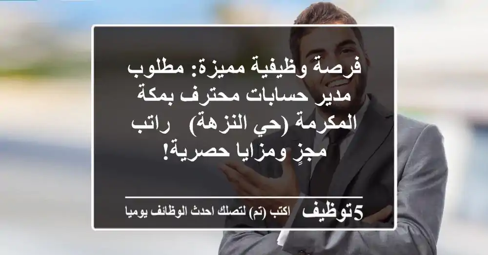 فرصة وظيفية مميزة: مطلوب مدير حسابات محترف بمكة المكرمة (حي النزهة) - راتب مجزٍ ومزايا حصرية!