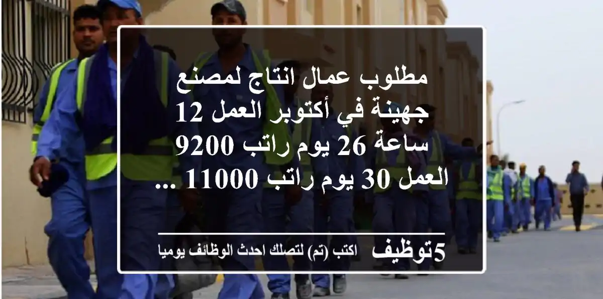 مطلوب عمال انتاج لمصنع جهينة في أكتوبر العمل 12 ساعة 26 يوم راتب 9200 العمل 30 يوم راتب 11000 ...