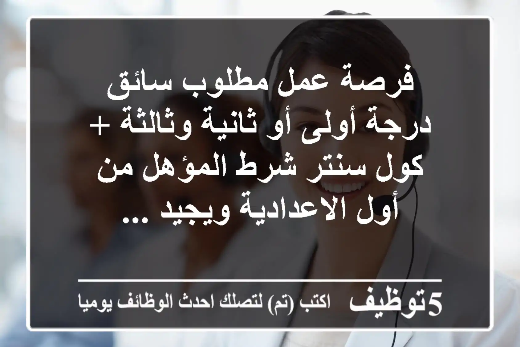 فرصة عمل مطلوب سائق درجة أولى أو ثانية وثالثة + كول سنتر شرط المؤهل من أول الاعدادية ويجيد ...