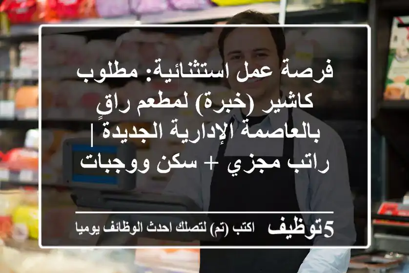 فرصة عمل استثنائية: مطلوب كاشير (خبرة) لمطعم راقٍ بالعاصمة الإدارية الجديدة | راتب مجزي + سكن ووجبات