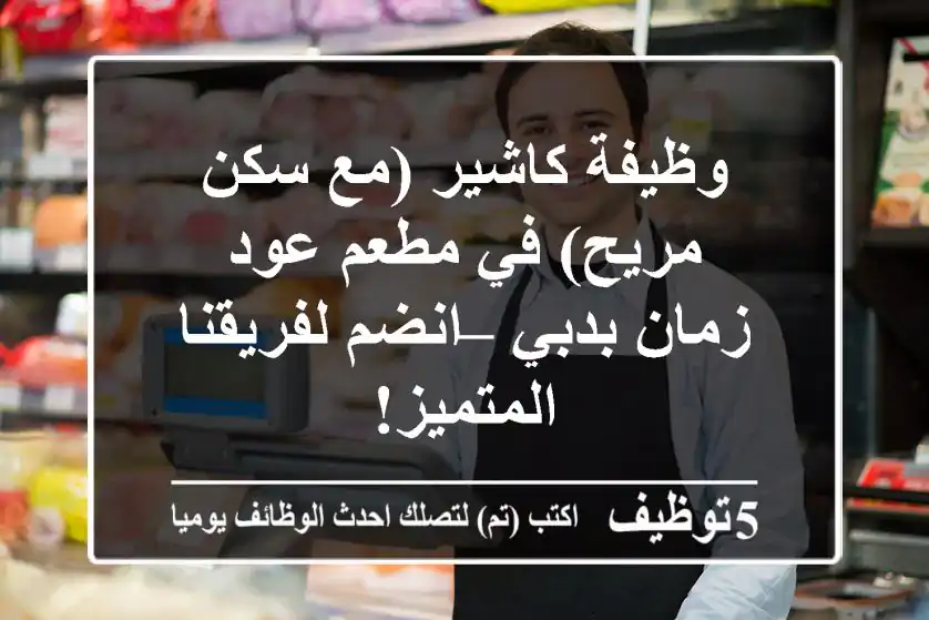 وظيفة كاشير (مع سكن مريح) في مطعم عود زمان بدبي – انضم لفريقنا المتميز!