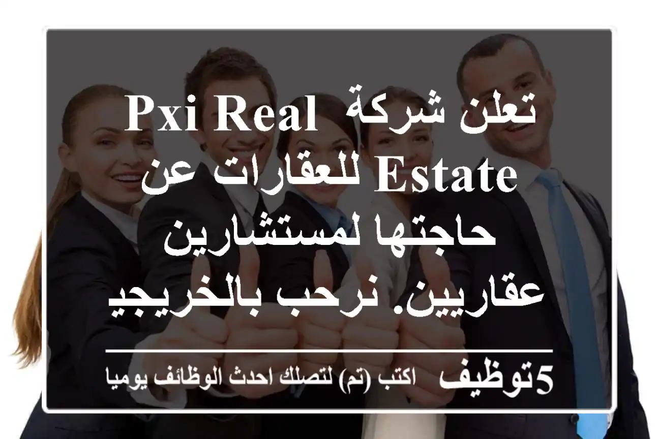 تعلن شركة pxi real estate للعقارات عن حاجتها لمستشارين عقاريين. نرحب بالخريجين الجدد - لا ...