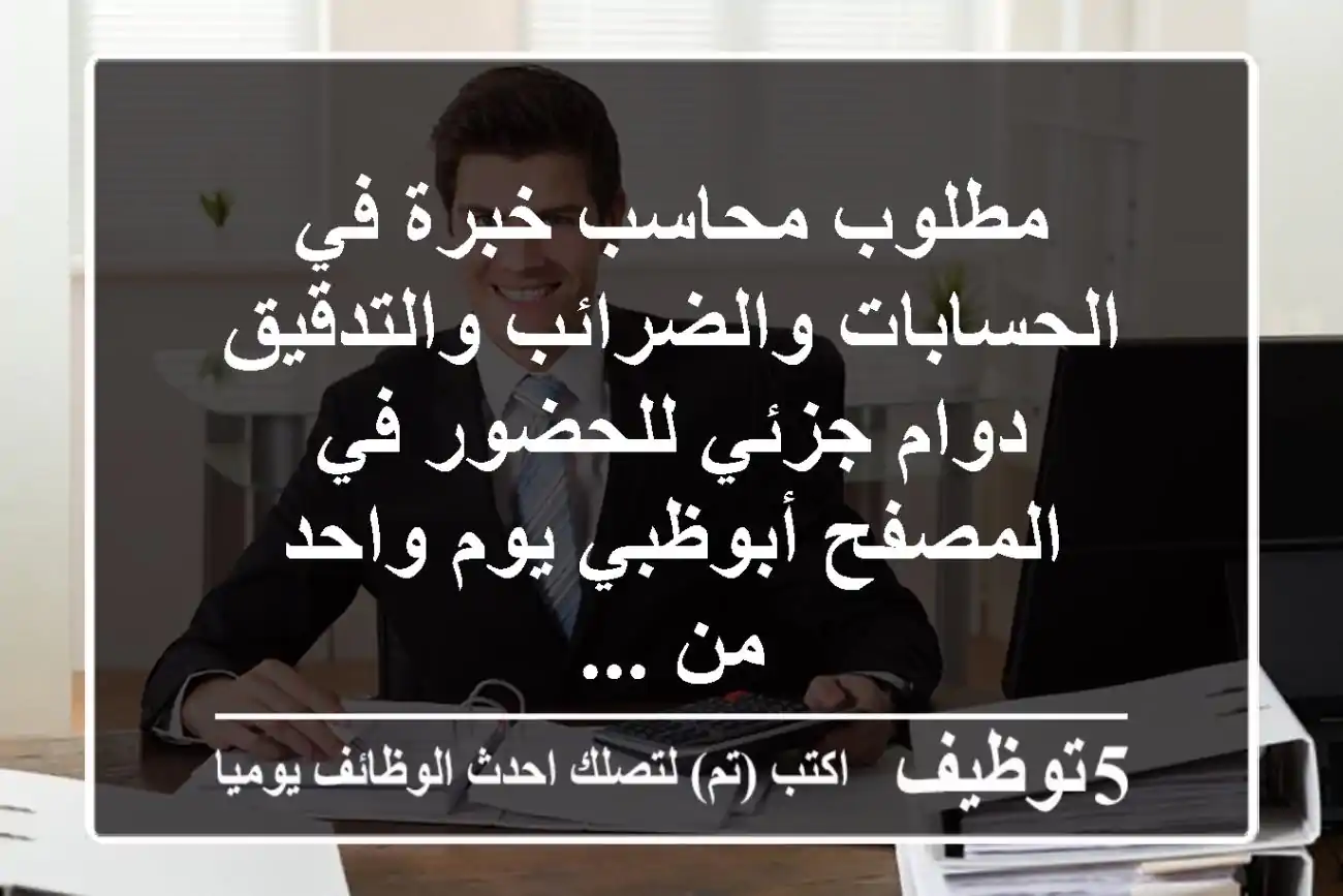 مطلوب محاسب خبرة في الحسابات والضرائب والتدقيق دوام جزئي للحضور في المصفح أبوظبي يوم واحد من ...