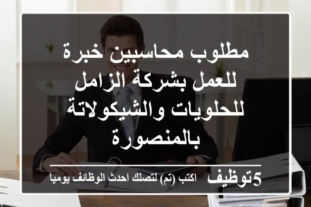 مطلوب محاسبين خبرة للعمل بشركة الزامل للحلويات والشيكولاتة بالمنصورة