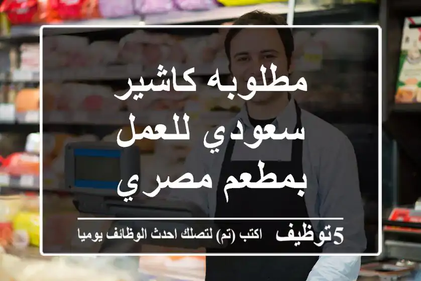 مطلوبه كاشير سعودي للعمل بمطعم مصري