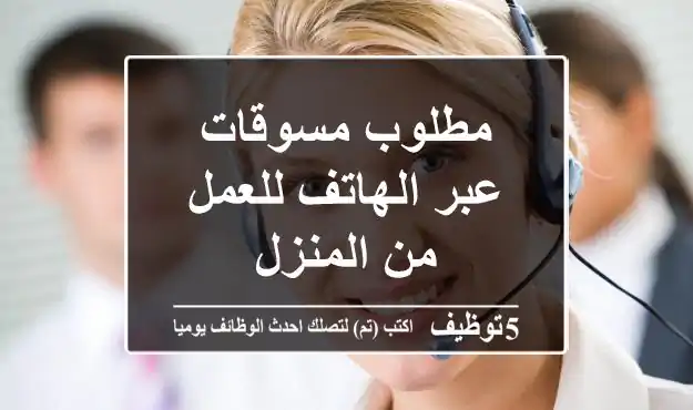 مطلوب مسوقات عبر الهاتف للعمل من المنزل