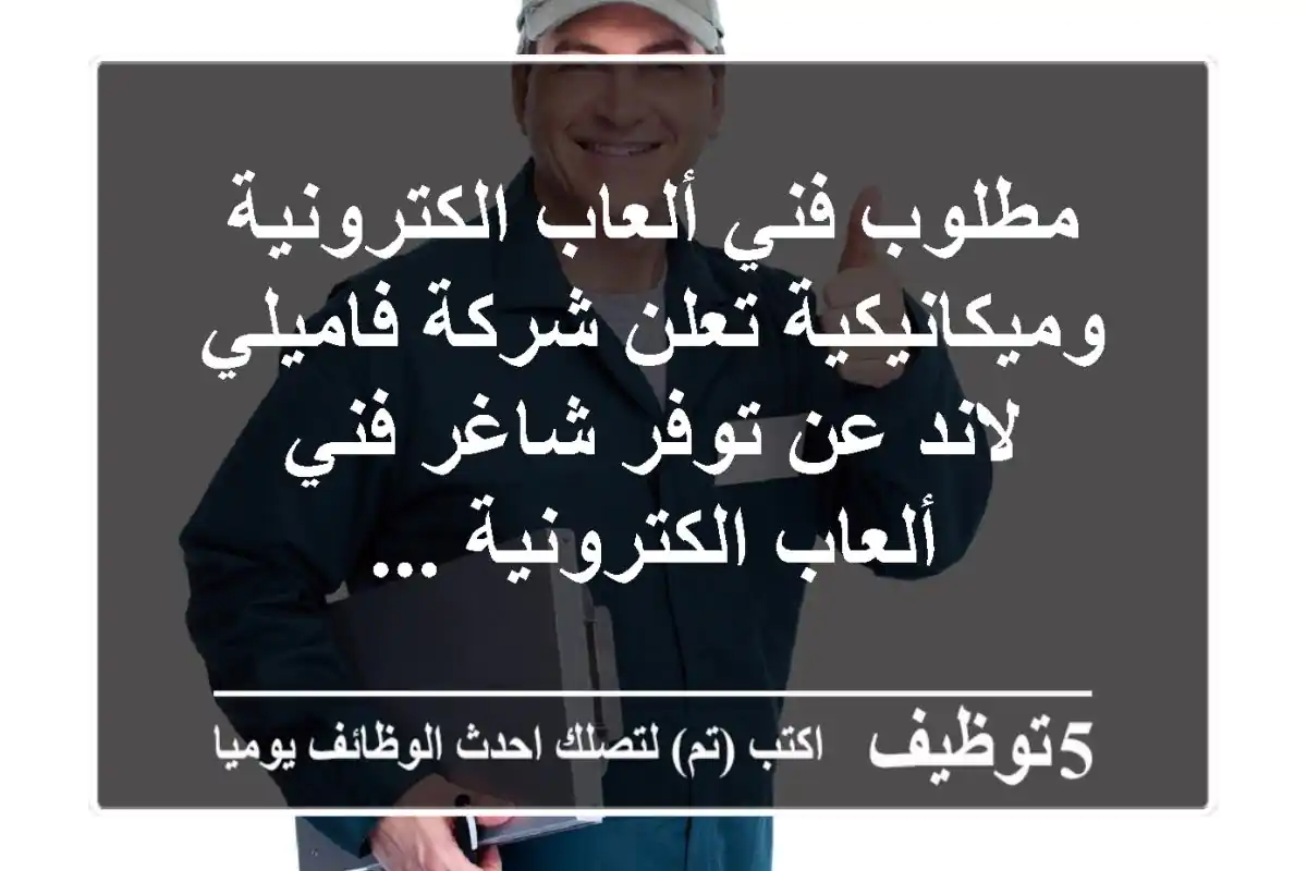 مطلوب فني ألعاب الكترونية وميكانيكية تعلن شركة فاميلي لاند عن توفر شاغر فني ألعاب الكترونية ...