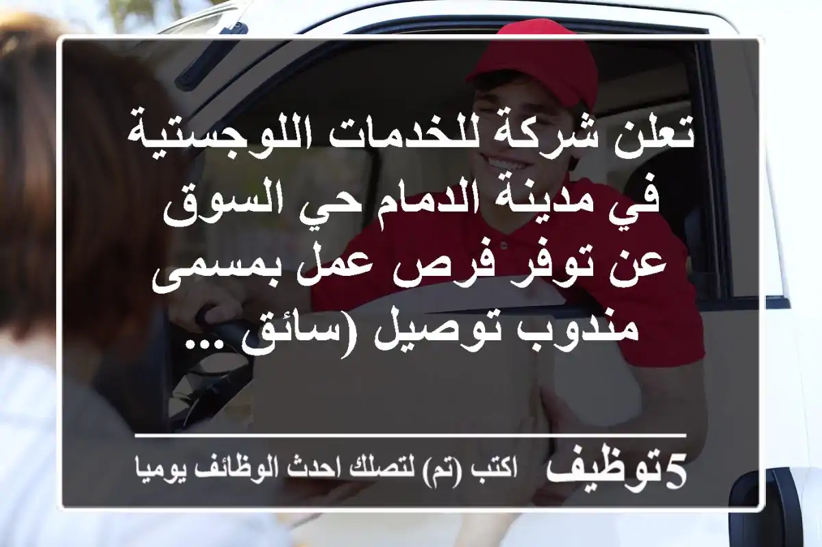 تعلن شركة للخدمات اللوجستية في مدينة الدمام حي السوق عن توفر فرص عمل بمسمى مندوب توصيل (سائق ...