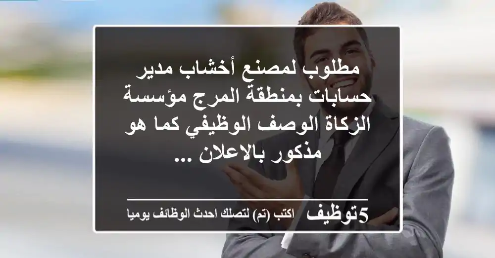 مطلوب لمصنع أخشاب مدير حسابات بمنطقة المرج مؤسسة الزكاة الوصف الوظيفي كما هو مذكور بالاعلان ...