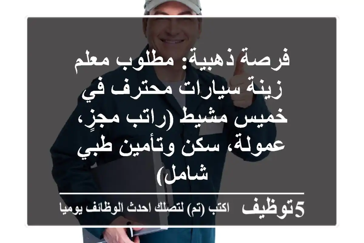 فرصة ذهبية: مطلوب معلم زينة سيارات محترف في خميس مشيط (راتب مجزٍ، عمولة، سكن وتأمين طبي شامل)