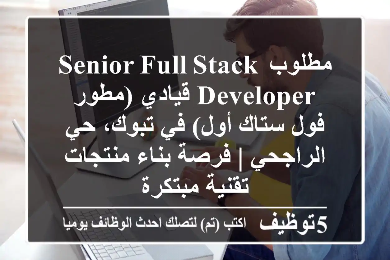 مطلوب Senior Full-Stack Developer قيادي (مطور فول ستاك أول) في تبوك، حي الراجحي | فرصة بناء منتجات تقنية مبتكرة
