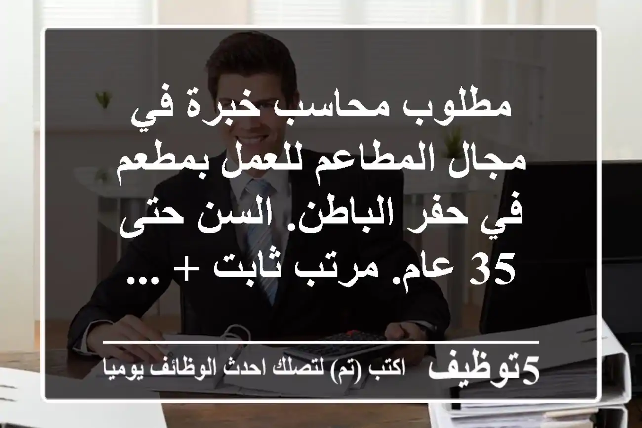 مطلوب محاسب خبرة في مجال المطاعم للعمل بمطعم في حفر الباطن. السن حتى 35 عام. مرتب ثابت + ...