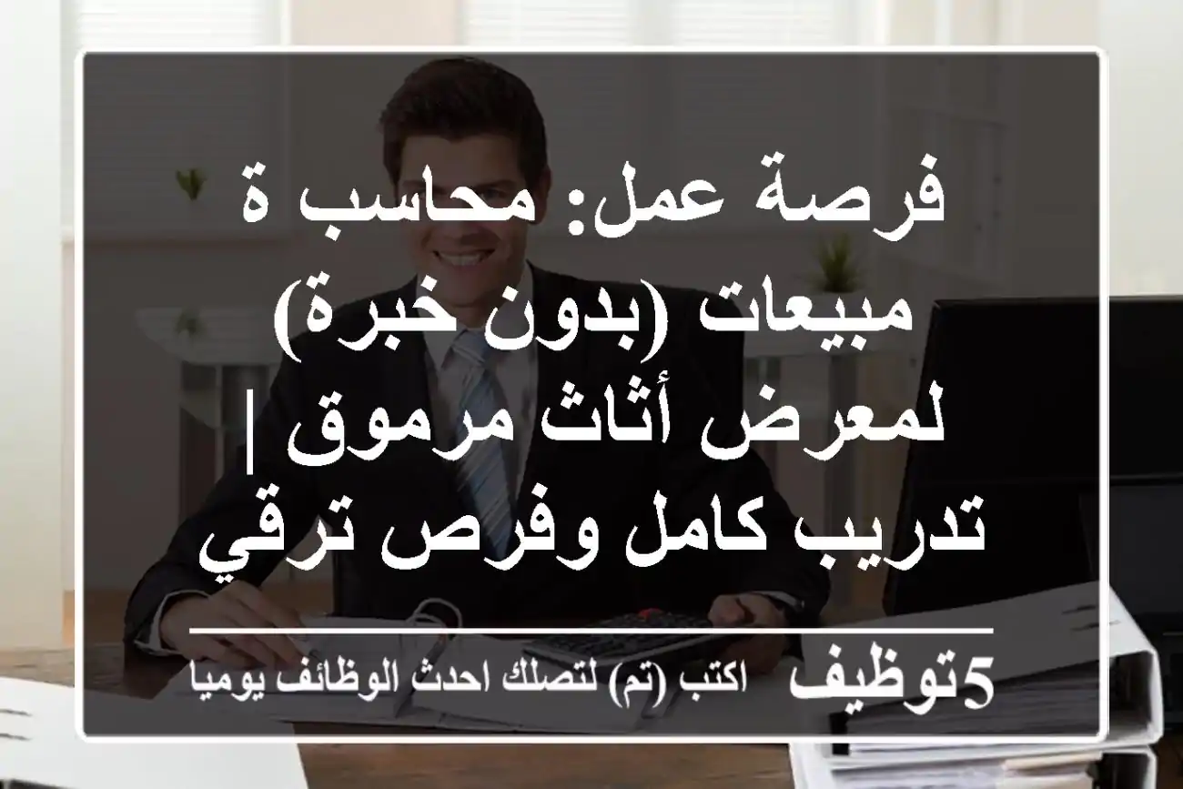 فرصة عمل: محاسب/ة مبيعات (بدون خبرة) - لمعرض أثاث مرموق | تدريب كامل وفرص ترقي سريعة