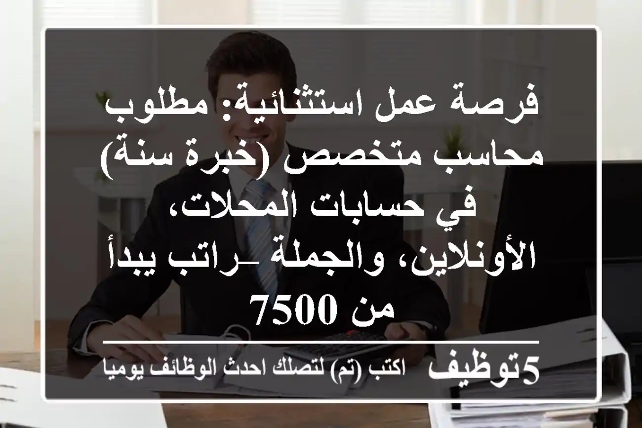 فرصة عمل استثنائية: مطلوب محاسب متخصص (خبرة سنة) في حسابات المحلات، الأونلاين، والجملة – راتب يبدأ من 7500