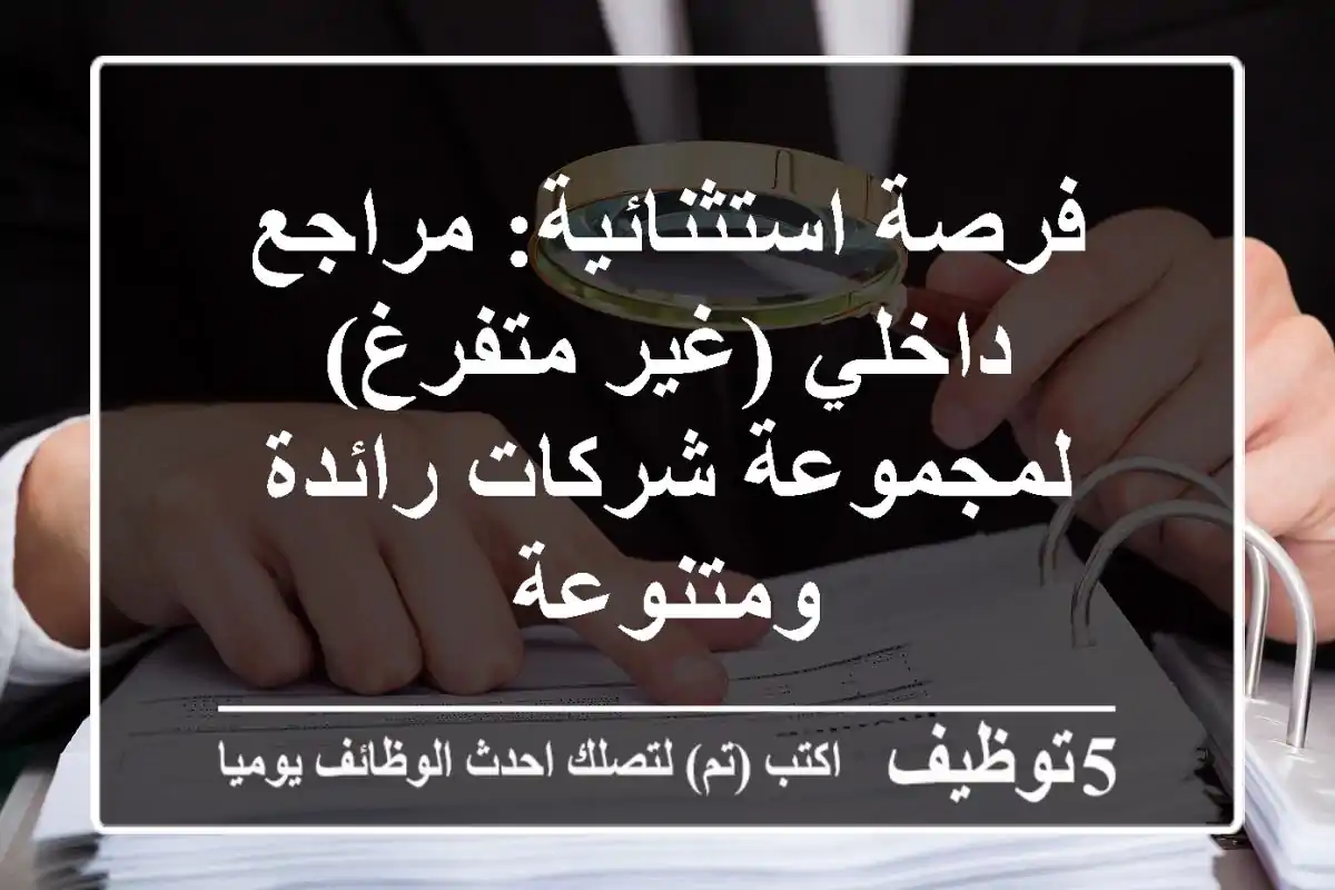 فرصة استثنائية: مراجع داخلي (غير متفرغ) لمجموعة شركات رائدة ومتنوعة