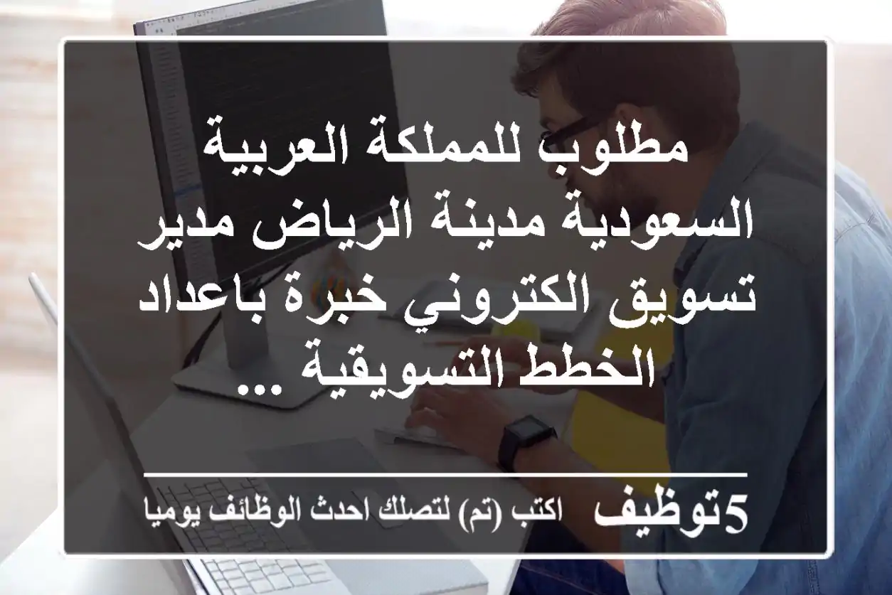 مطلوب للمملكة العربية السعودية مدينة الرياض مدير تسويق الكتروني خبرة باعداد الخطط التسويقية ...