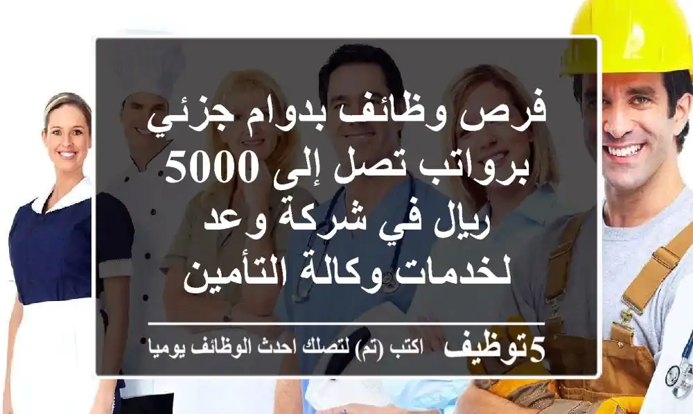 فرص وظائف بدوام جزئي برواتب تصل إلى 5000 ريال في شركة وعد لخدمات وكالة التأمين