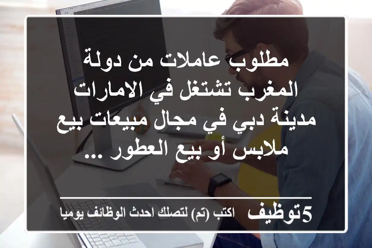 مطلوب عاملات من دولة المغرب تشتغل في الامارات مدينة دبي في مجال مبيعات بيع ملابس أو بيع العطور ...