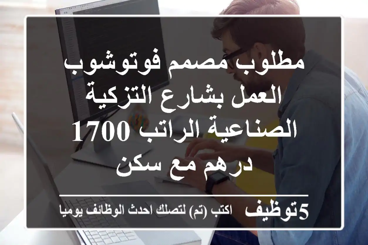 مطلوب مصمم فوتوشوب العمل بشارع التزكية الصناعية الراتب 1700 درهم مع سكن