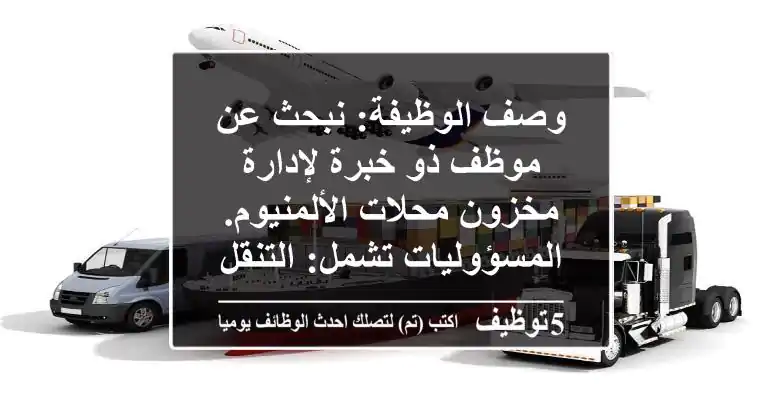 وصف الوظيفة: نبحث عن موظف ذو خبرة لإدارة مخزون محلات الألمنيوم. المسؤوليات تشمل: التنقل بين ...