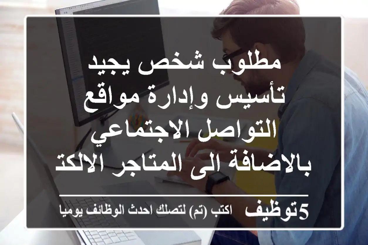 مطلوب شخص يجيد تأسيس وإدارة مواقع التواصل الاجتماعي بالاضافة الى المتاجر الالكترونية والتصميم ...