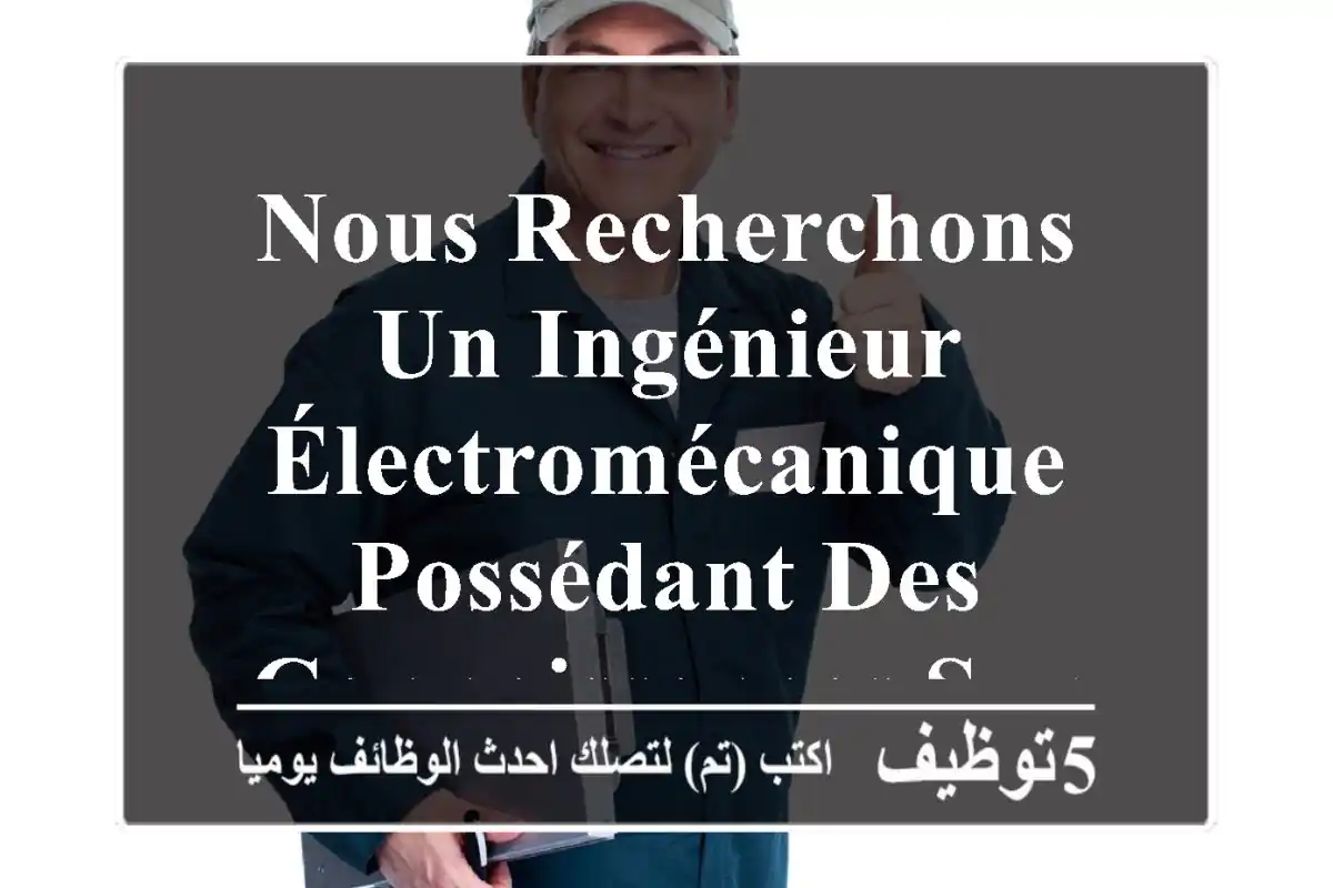 nous recherchons un ingénieur électromécanique possédant des connaissances sur des engins de ...