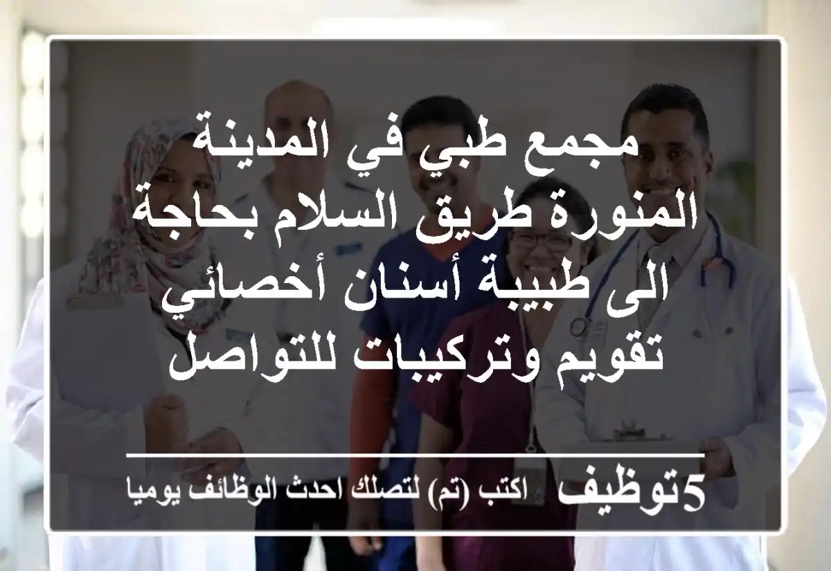 مجمع طبي في المدينة المنورة طريق السلام بحاجة الى طبيبة أسنان أخصائي تقويم وتركيبات للتواصل