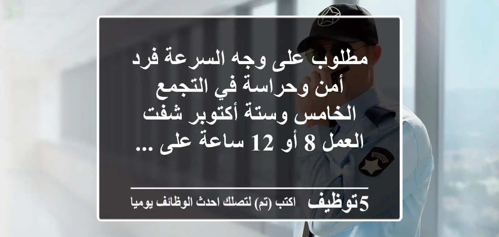 مطلوب على وجه السرعة فرد أمن وحراسة في التجمع الخامس وستة أكتوبر شفت العمل 8 أو 12 ساعة على ...