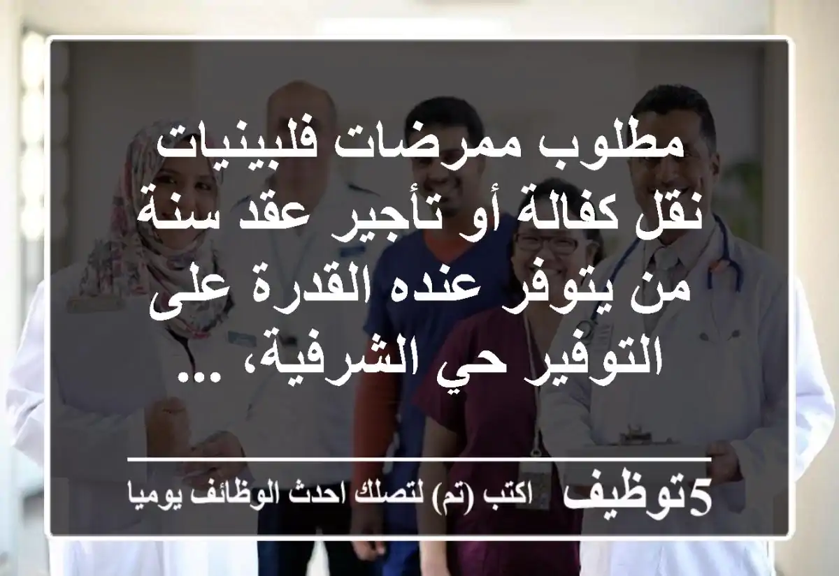 مطلوب ممرضات فلبينيات نقل كفالة أو تأجير عقد سنة من يتوفر عنده القدرة على التوفير حي الشرفية، ...