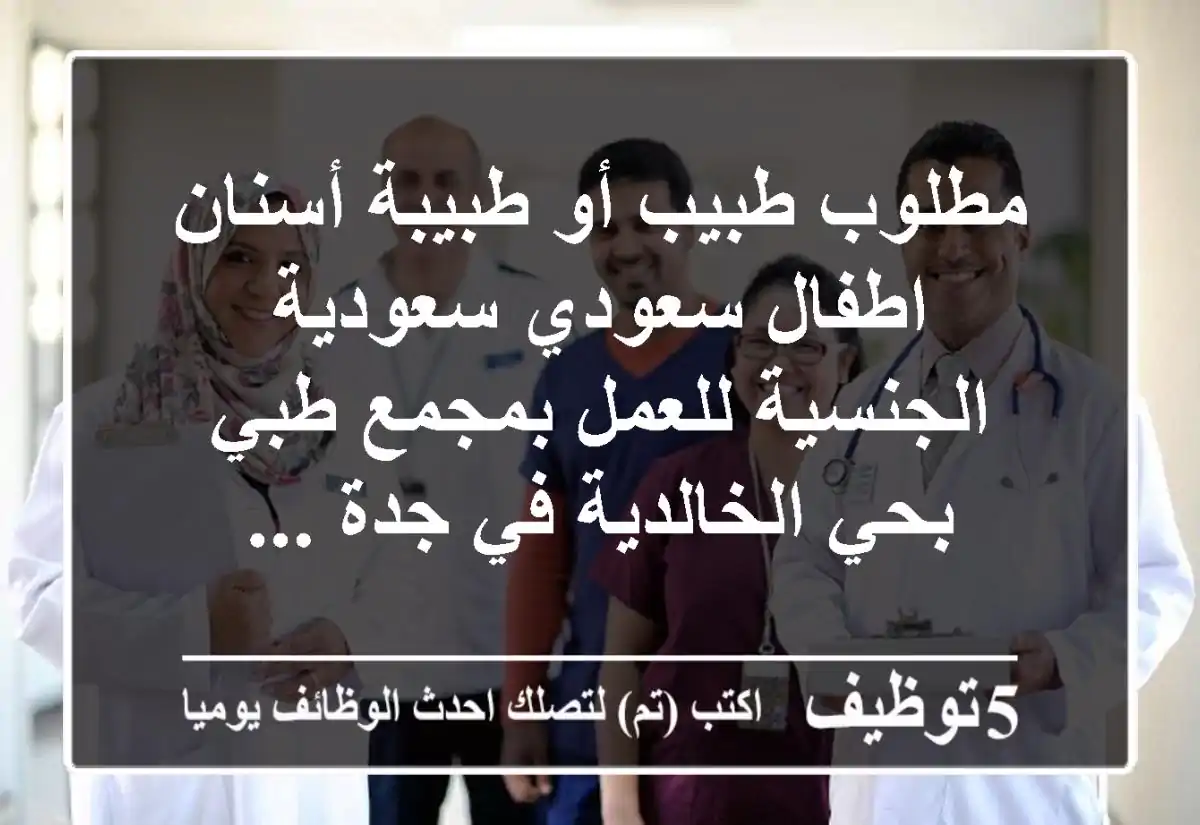 مطلوب طبيب أو طبيبة أسنان اطفال سعودي سعودية الجنسية للعمل بمجمع طبي بحي الخالدية في جدة ...