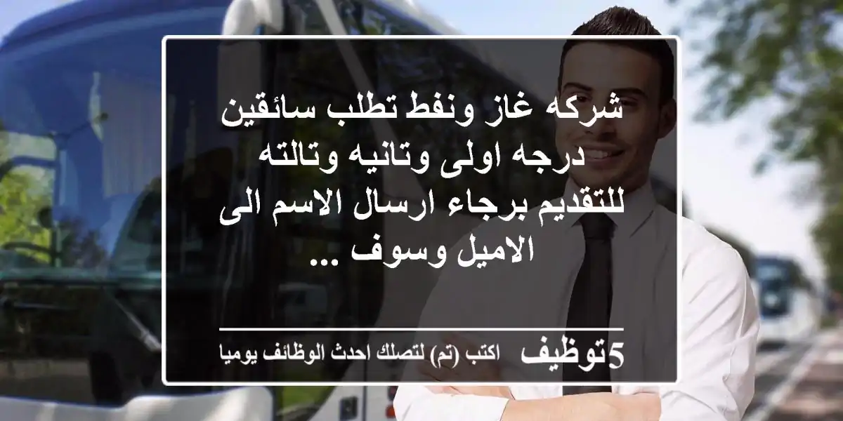 شركه غاز ونفط تطلب سائقين درجه اولى وتانيه وتالته للتقديم برجاء ارسال الاسم الى الاميل وسوف ...