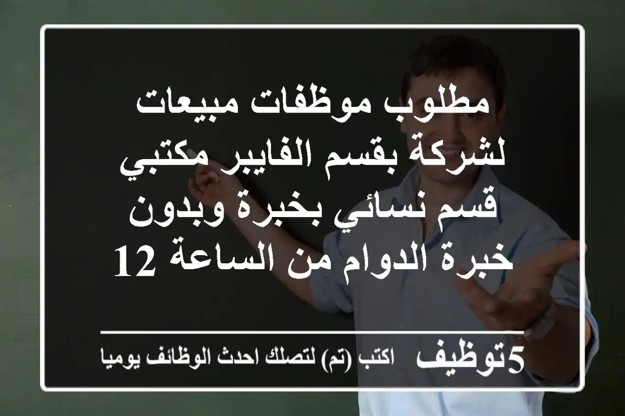 مطلوب موظفات مبيعات لشركة بقسم الفايبر مكتبي قسم نسائي بخبرة وبدون خبرة الدوام من الساعة 12 ...